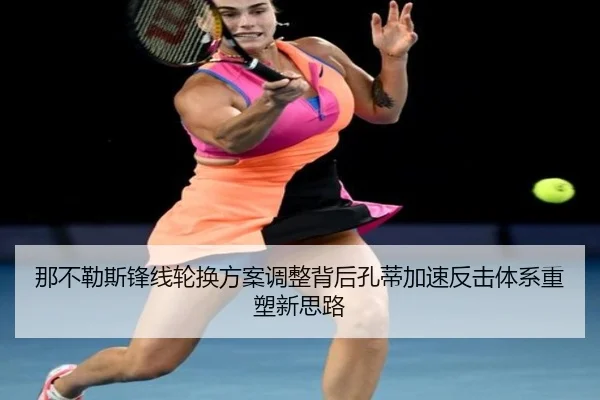 那不勒斯锋线轮换方案调整背后孔蒂加速反击体系重塑新思路